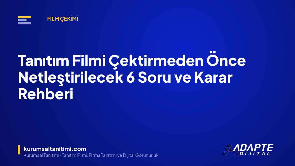 Tanıtım Filmi Çektirmeden Önce Netleştirilecek 6 Soru ve Karar Rehberi
